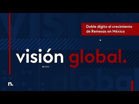 VISIÓN GLOBAL | Doble dígito: Crecimiento de Remesas en México