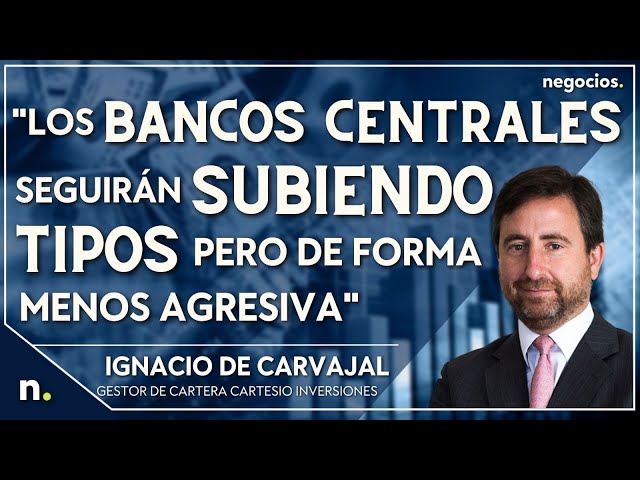 “Los bancos centrales seguirán subiendo tipos, pero de forma menos agresiva”. Ignacio de Carvajal